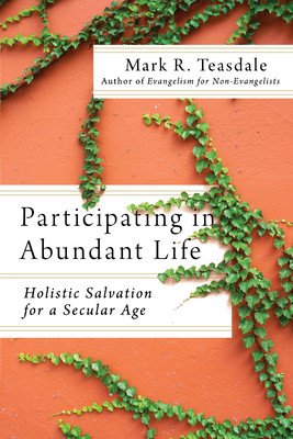 Participating in Abundant Life: Holistic Salvation for a Secular Age (Teasdale Mark)(Paperback)