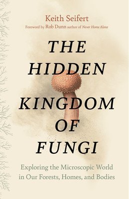 The Hidden Kingdom of Fungi: Exploring the Microscopic World in Our Forests, Homes, and Bodies (Seifert Keith)(Pevná vazba)