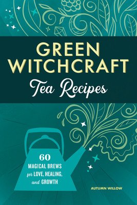 Green Witchcraft Tea Recipes: 60 Magical Brews for Love, Healing, and Growth (Willow Autumn)(Paperback)