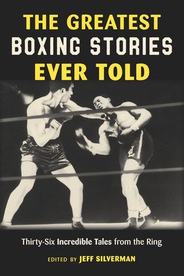 The Greatest Boxing Stories Ever Told: Thirty-Six Incredible Tales from the Ring (Silverman Jeff)(Paperback)