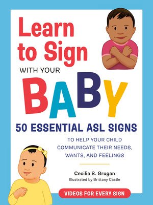 Learn to Sign with Your Baby: 50 Essential ASL Signs to Help Your Child Communicate Their Needs, Wants, and Feelings (Grugan Cecilia S.)(Paperback)