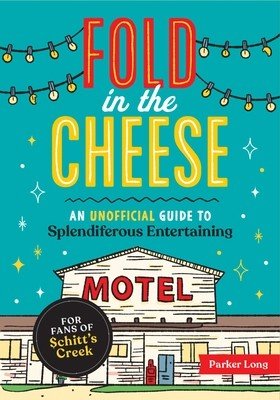 Fold in the Cheese: An Unofficial Guide to Splendiferous Entertaining for Fans of Schitt's Creek (Long Parker)(Paperback)