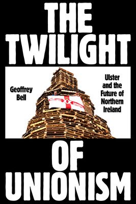The Twilight of Unionism: Ulster and the Future of Northern Ireland (Bell Geoffrey)(Paperback)