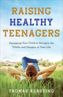 Raising Healthy Teenagers: Equipping Your Child to Navigate the Pitfalls and Dangers of Teen Life (Kersting Thomas)(Paperback)