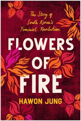 Flowers of Fire: The Inside Story of South Korea's Feminist Movement and What It Means for Women' S Rights Worldwide (Jung Hawon)(Paperback)