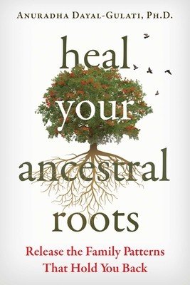 Heal Your Ancestral Roots: Release the Family Patterns That Hold You Back (Dayal-Gulati Anuradha)(Paperback)