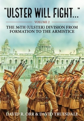 Ulster Will Fight: Volume 2 - The 36th (Ulster) Division in Training and at War 1914-1918 (Truesdale David)(Paperback)