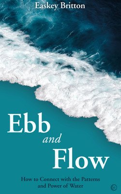 Ebb and Flow: How to Connect with the Patterns and Power of Water (Britton Easkey)(Paperback)
