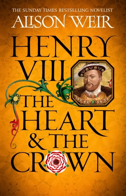 Henry VIII: The Heart and the Crown - 'this novel makes Henry VIII's story feel like it has never been told before' (Tracy Borman) (Weir Alison)(Paperback)