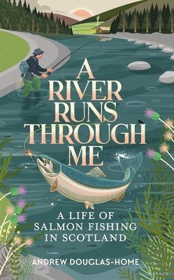 A River Runs Through Me: A Life of Salmon Fishing in Scotland (Douglas-Home Andrew)(Paperback)