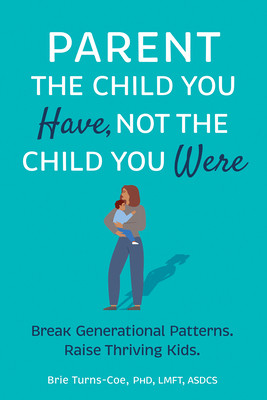 Parent the Child You Have, Not the Child You Were: Break Generational Patterns, Raise Thriving Kids (Turns-Coe Brie)(Paperback)