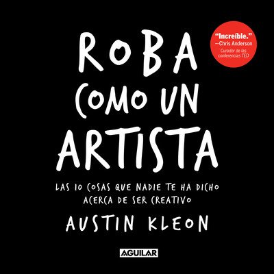 Roba Como Un Artista: Las 10 Cosas Que Nadie Te Ha Dicho Acerca de Ser Creativo / Steal Like an Artist: 10 Things Nobody Told You about Being Creative (Kleon Austin)(Paperback)