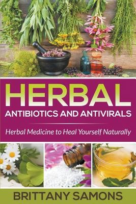 Herbal Antibiotics and Antivirals: Herbal Medicine to Heal Yourself Naturally (Samons Brittany)(Paperback)