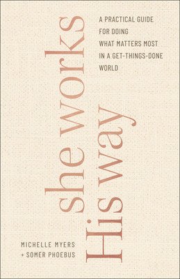 She Works His Way: A Practical Guide for Doing What Matters Most in a Get-Things-Done World (Phoebus Somer)(Paperback)
