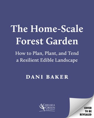 The Home-Scale Forest Garden: How to Plan, Plant, and Tend a Resilient Edible Landscape (Baker Dani)(Paperback)