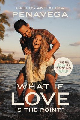 What If Love Is the Point?: Living for Jesus in a Self-Consumed World (Penavega Carlos)(Pevná vazba)