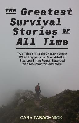 Greatest Survival Stories of All Time: True Tales of People Cheating Death When Trapped in a Cave, Adrift at Sea, Lost in the Forest, Stranded on a Mo (Tabachnick Cara)(Paperback)