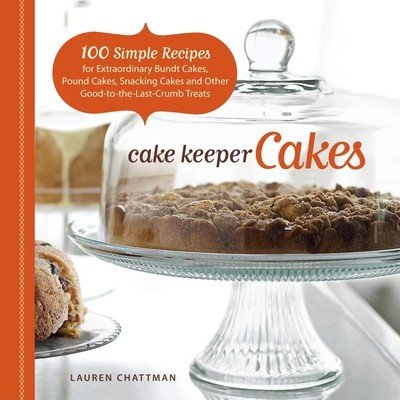 Cake Keeper Cakes: 100 Simple Recipes for Extraordinary Bundt Cakes, Pound Cakes, Snacking Cakes, and Other Good-To-The-Last-Crumb Treats (Chattman Lauren)(Paperback)