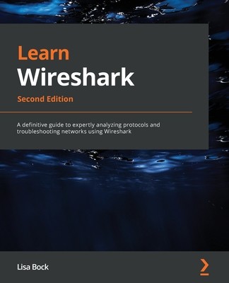 Learn Wireshark - Second Edition: A definitive guide to expertly analyzing protocols and troubleshooting networks using Wireshark (Bock Lisa)(Paperback)