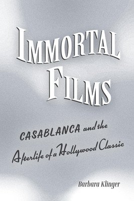 Immortal Films: Casablanca and the Afterlife of a Hollywood Classic (Klinger Barbara)(Paperback)