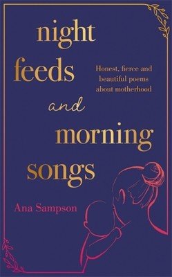 Night Feeds and Morning Songs: Honest, Fierce and Beautiful Poems about Motherhood (Sampson Ana)(Paperback)