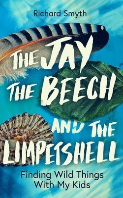The Jay, the Beech and the Limpetshell: Finding Wild Things with My Kids (Smith Richard)(Pevná vazba)