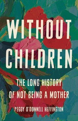Without Children: The Long History of Not Being a Mother (O'Donnell Heffington Peggy)(Pevná vazba)