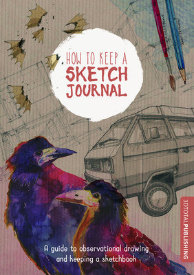 How to Keep a Sketch Journal: A Guide to Observational Drawing and Keeping a Sketchbook (3DTotal Publishing)(Paperback)