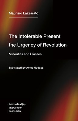 The Intolerable Present, the Urgency of Revolution: Minorities and Classes (Lazzarato Maurizio)(Paperback)