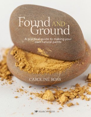 Found and Ground: A Practical Guide to Making Your Own Foraged Paints (Ross Caroline)(Paperback)
