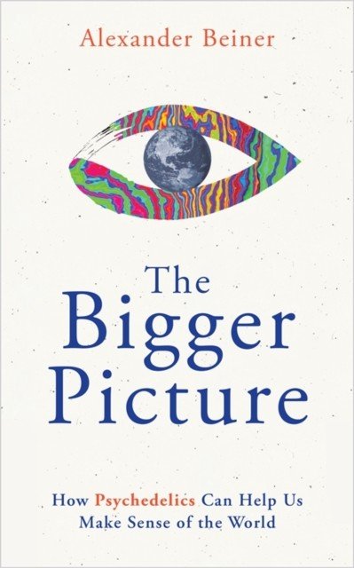 Bigger Picture - How Psychedelics Can Help Us Make Sense of the World (Beiner Alexander)(Paperback / softback)