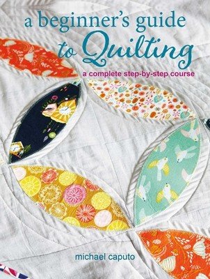 A Beginner's Guide to Quilting: A Complete Step-By-Step Course (Caputo Michael)(Paperback)