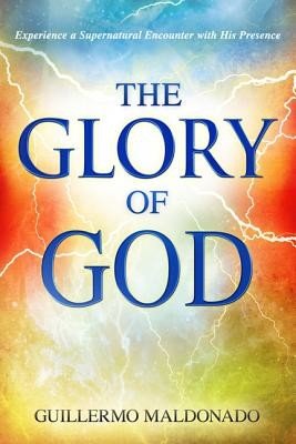 Glory of God: Experience a Supernatural Encounter with His Presence (Maldonado Guillermo)(Paperback)