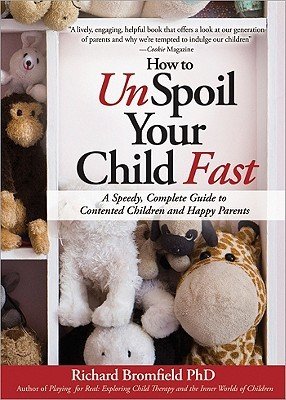 How to Unspoil Your Child Fast: A Speedy, Complete Guide to Contented Children and Happy Parents (Bromfield Richard)(Paperback)