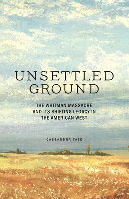Unsettled Ground: The Whitman Massacre and Its Shifting Legacy in the American West (Tate Cassandra)(Pevná vazba)