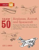 Draw 50 Airplanes, Aircraft, and Spacecraft: The Step-By-Step Way to Draw World War II Fighter Planes, Modern Jets, Space Capsules, and Much More... (Ames Lee J.)(Paperback)