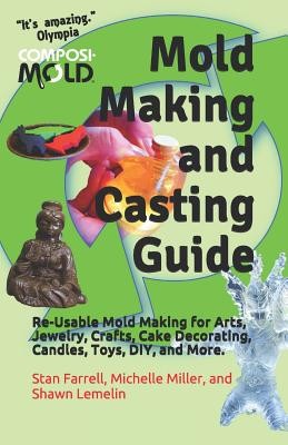 Mold Making and Casting Guide: Re-Usable Mold Making for Arts, Jewelry, Crafts, Cake Decorating, Candles, Toys, DIY, and More. (Lemelin Shawn)(Paperback)