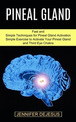 Pineal Gland: Simple Exercise to Activate Your Pineal Gland and Third Eye Chakra (Fast and Simple Techniques for Pineal Gland Activa (DeJesus Jennifer)(Paperback)