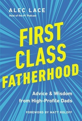 First Class Fatherhood: Advice and Wisdom from High-Profile Dads (Lace Alec)(Pevná vazba)