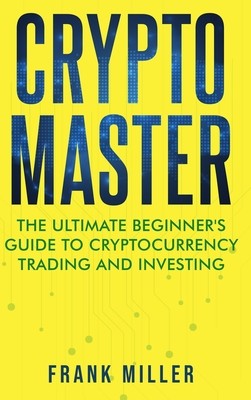Crypto Master: The Ultimate Beginner's Guide to Cryptocurrency Trading and Investing (Miller Frank)(Pevná vazba)