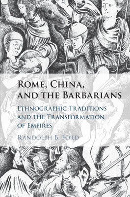 Rome, China, and the Barbarians: Ethnographic Traditions and the Transformation of Empires (Ford Randolph B.)(Paperback)