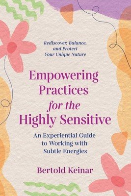 Empowering Practices for the Highly Sensitive: An Experiential Guide to Working with Subtle Energies (Keinar Bertold)(Paperback)
