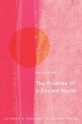 The Promise of a Sacred World: Shinran's Teaching of Other Power (Nagapriya)(Paperback)