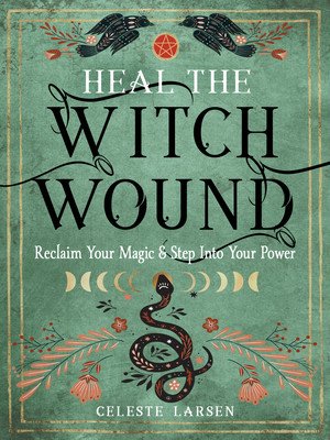 Heal the Witch Wound: Reclaim Your Magic and Step Into Your Power (Larsen Celeste)(Paperback)