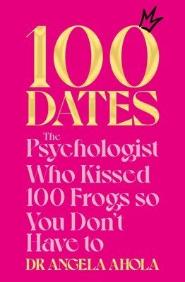 100 Dates: The Psychologist Who Kissed 100 Frogs So You Don't Have to (Ahola Angela)(Paperback)