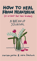How to Heal from Heartbreak (or at Least Feel Less Broken) - A Break-up Journal (Potter Carissa)(Pevná vazba)