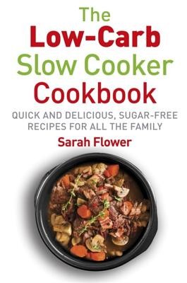 Low-Carb Slow Cooker: Quick, Delicious and Sugar-Free Slow Cooker Recipes for All the Family (Flower Sarah)(Paperback)