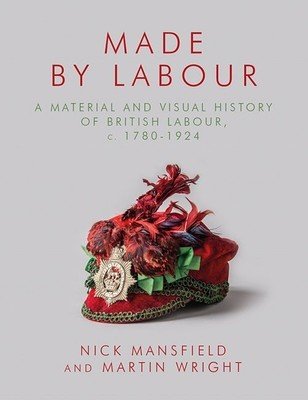 Made by Labour: A Material and Visual History of British Labour, C. 1780-1924 (Wright Martin)(Paperback)