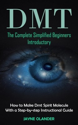 Dmt: The Complete Simplified Beginners Introductory (How to Make Dmt Spirit Molecule With a Step-by-step Instructional Guid (Olander Jayne)(Paperback)