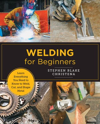 Welding for Beginners: Learn Everything You Need to Know to Weld, Cut, and Shape Metal in Your Home Studio (Christena Stephen Blake)(Paperback)